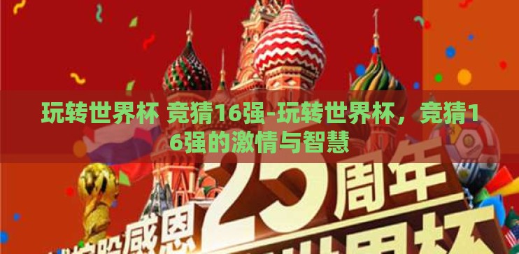 玩转世界杯 竞猜16强-玩转世界杯,竞猜16强的激情与智慧 玩转世界杯 竞猜16强-玩转世界杯,竞猜16强的激情与智慧