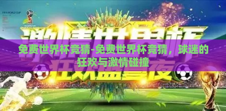 免费世界杯竞猜-免费世界杯竞猜，球迷的狂欢与激情碰撞