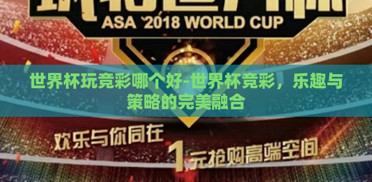 世界杯玩竞彩哪个好-世界杯竞彩,乐趣与策略的完美融合 世界杯玩竞彩哪个好-世界杯竞彩,乐趣与策略的完美融合