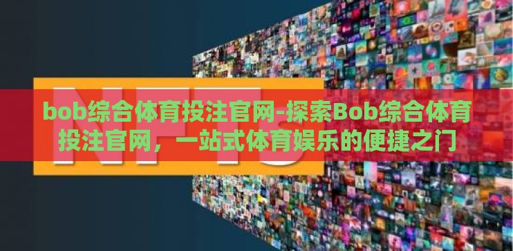 bob综合体育投注官网-探索Bob综合体育投注官网，一站式体育娱乐的便捷之门