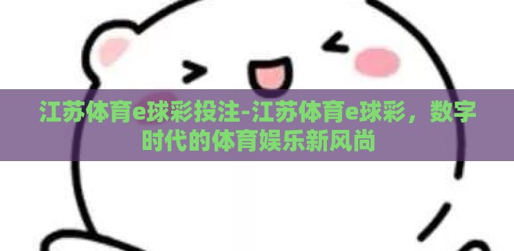 江苏体育e球彩投注-江苏体育e球彩，数字时代的体育娱乐新风尚