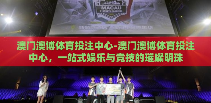澳门澳博体育投注中心-澳门澳博体育投注中心，一站式娱乐与竞技的璀璨明珠