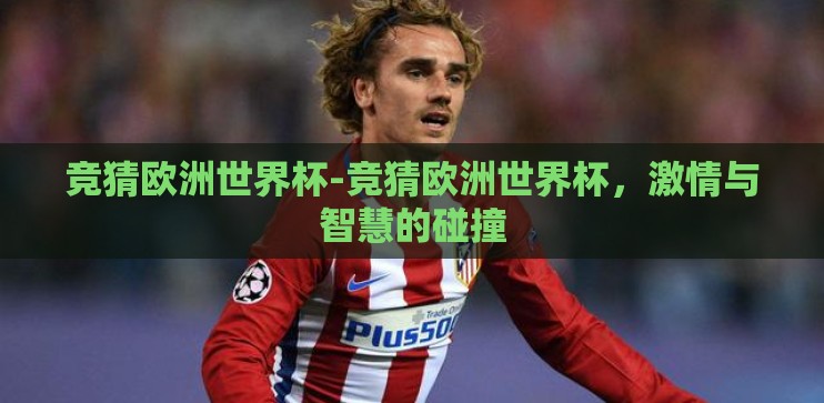 竞猜欧洲世界杯-竞猜欧洲世界杯,激情与智慧的碰撞 竞猜欧洲世界杯-竞猜欧洲世界杯,激情与智慧的碰撞