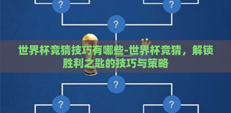 世界杯竞猜技巧有哪些-世界杯竞猜,解锁胜利之匙的技巧与策略 世界杯竞猜技巧有哪些-世界杯竞猜,解锁胜利之匙的技巧与策略