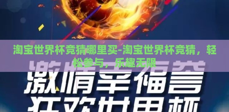 淘宝世界杯竞猜哪里买-淘宝世界杯竞猜,轻松参与,乐趣无限 淘宝世界杯竞猜哪里买-淘宝世界杯竞猜,轻松参与,乐趣无限