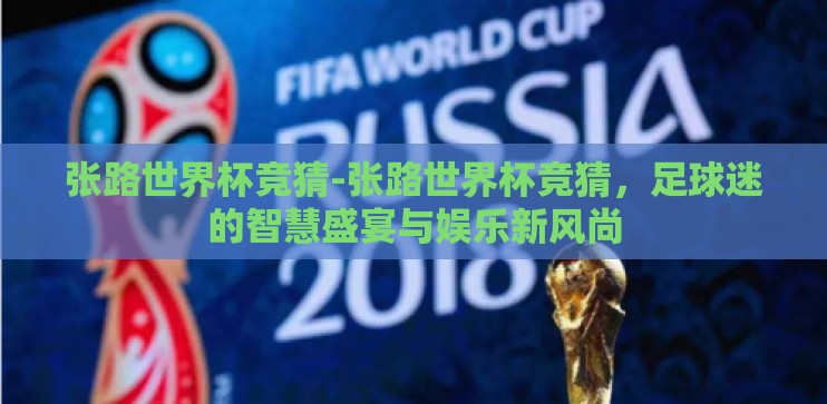 张路世界杯竞猜-张路世界杯竞猜,足球迷的智慧盛宴与娱乐新风尚 张路世界杯竞猜-张路世界杯竞猜,足球迷的智慧盛宴与娱乐新风尚