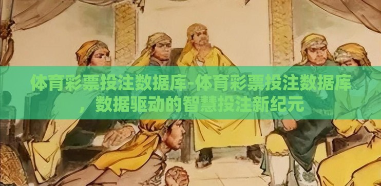 体育彩票投注数据库-体育彩票投注数据库,数据驱动的智慧投注新纪元 体育彩票投注数据库-体育彩票投注数据库,数据驱动的智慧投注新纪元