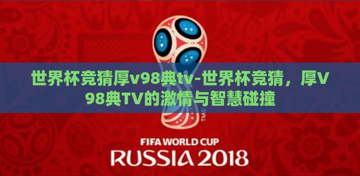 世界杯竞猜厚v98典tv-世界杯竞猜，厚V98典TV的激情与智慧碰撞