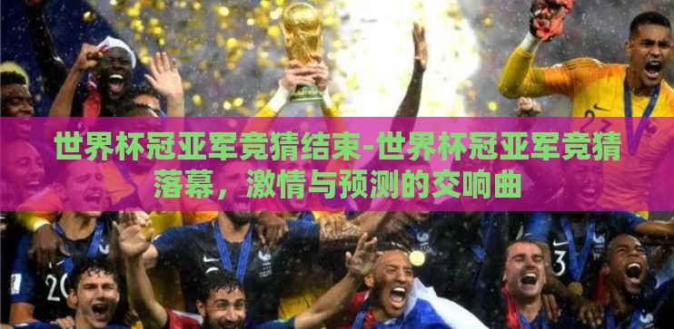 世界杯冠亚军竞猜结束-世界杯冠亚军竞猜落幕,激情与预测的交响曲 世界杯冠亚军竞猜结束-世界杯冠亚军竞猜落幕,激情与预测的交响曲