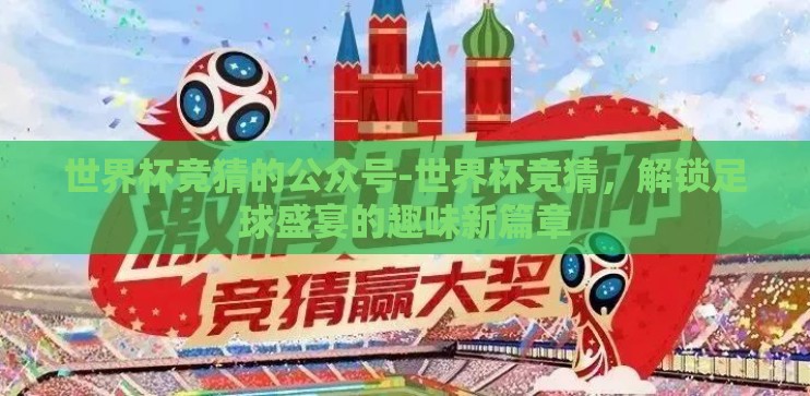 世界杯竞猜的公众号-世界杯竞猜,解锁足球盛宴的趣味新篇章 世界杯竞猜的公众号-世界杯竞猜,解锁足球盛宴的趣味新篇章