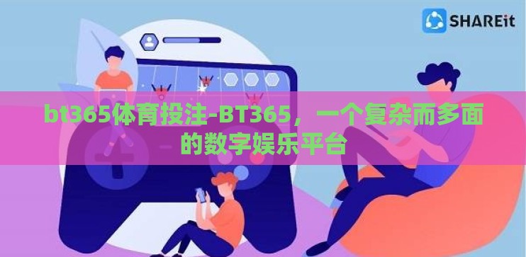 bt365体育投注-BT365，一个复杂而多面的数字娱乐平台