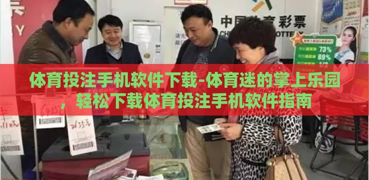 体育投注手机软件下载-体育迷的掌上乐园,轻松下载体育投注手机软件指南 体育投注手机软件下载-体育迷的掌上乐园,轻松下载体育投注手机软件指南