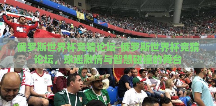 俄罗斯世界杯竞猜论坛-俄罗斯世界杯竞猜论坛,球迷激情与智慧碰撞的舞台 俄罗斯世界杯竞猜论坛-俄罗斯世界杯竞猜论坛,球迷激情与智慧碰撞的舞台