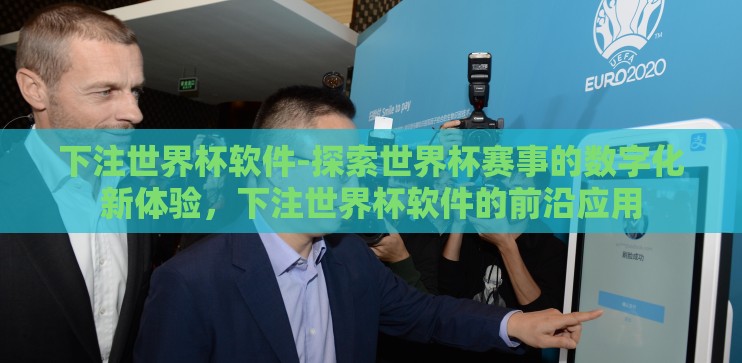下注世界杯软件-探索世界杯赛事的数字化新体验,下注世界杯软件的前沿应用 下注世界杯软件-探索世界杯赛事的数字化新体验,下注世界杯软件的前沿应用
