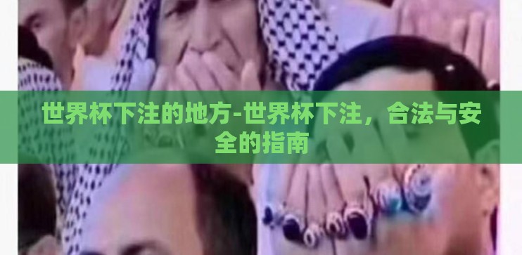 世界杯下注的地方-世界杯下注,合法与安全的指南 世界杯下注的地方-世界杯下注,合法与安全的指南