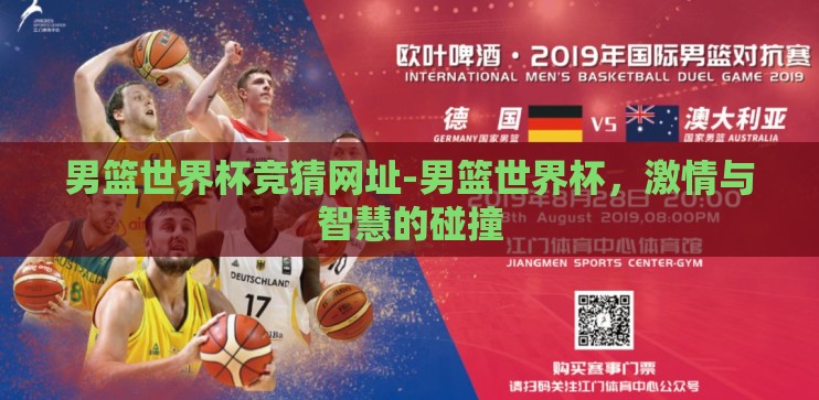 男篮世界杯竞猜网址-男篮世界杯，激情与智慧的碰撞
