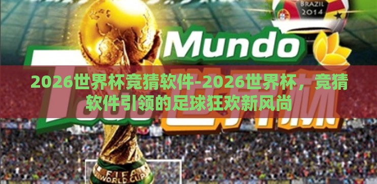2026世界杯竞猜软件-2026世界杯,竞猜软件引领的足球狂欢新风尚 2026世界杯竞猜软件-2026世界杯,竞猜软件引领的足球狂欢新风尚