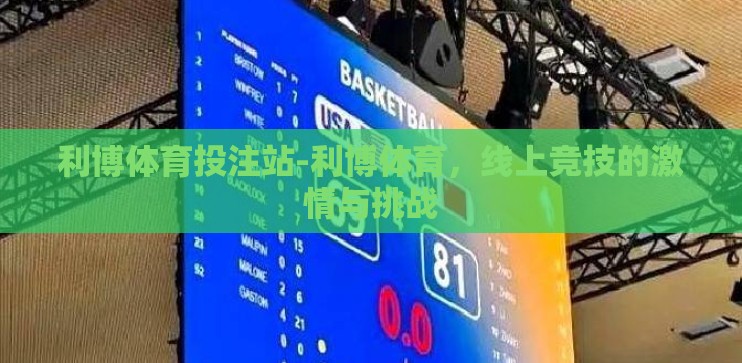 利博体育投注站-利博体育,线上竞技的激情与挑战 利博体育投注站-利博体育,线上竞技的激情与挑战