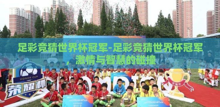 足彩竞猜世界杯冠军-足彩竞猜世界杯冠军,激情与智慧的碰撞 足彩竞猜世界杯冠军-足彩竞猜世界杯冠军,激情与智慧的碰撞