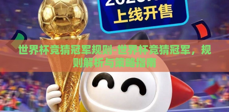 世界杯竞猜冠军规则-世界杯竞猜冠军,规则解析与策略指南 世界杯竞猜冠军规则-世界杯竞猜冠军,规则解析与策略指南