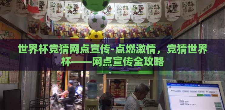 世界杯竞猜网点宣传-点燃激情,竞猜世界杯——网点宣传全攻略 世界杯竞猜网点宣传-点燃激情,竞猜世界杯——网点宣传全攻略