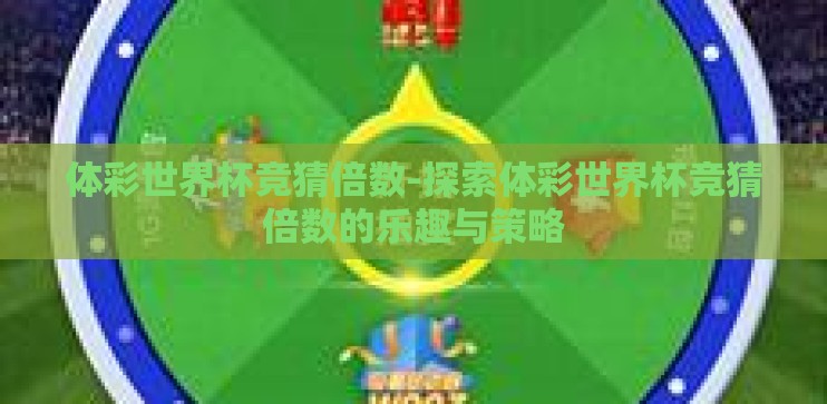体彩世界杯竞猜倍数-探索体彩世界杯竞猜倍数的乐趣与策略