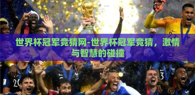 世界杯冠军竞猜网-世界杯冠军竞猜,激情与智慧的碰撞 世界杯冠军竞猜网-世界杯冠军竞猜,激情与智慧的碰撞