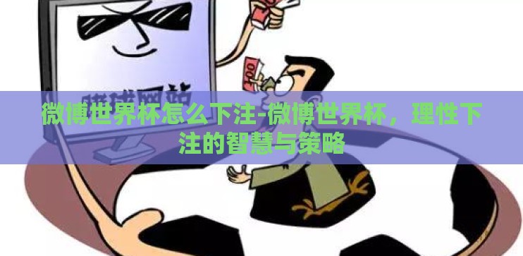微博世界杯怎么下注-微博世界杯，理性下注的智慧与策略