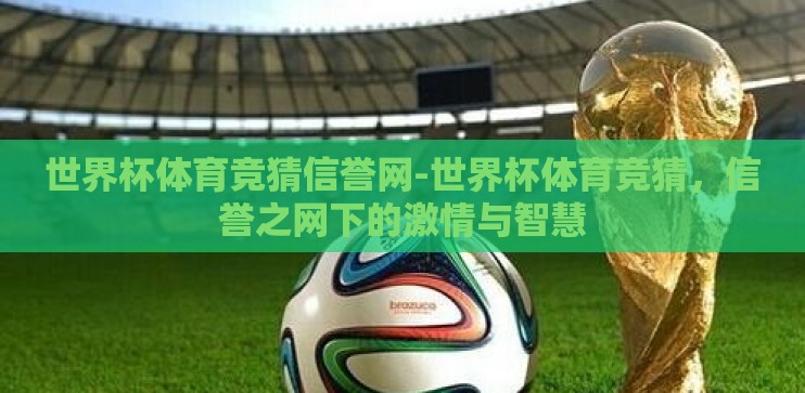 世界杯体育竞猜信誉网-世界杯体育竞猜,信誉之网下的激情与智慧 世界杯体育竞猜信誉网-世界杯体育竞猜,信誉之网下的激情与智慧