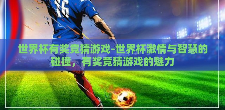 世界杯有奖竞猜游戏-世界杯激情与智慧的碰撞，有奖竞猜游戏的魅力