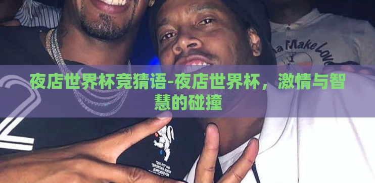 夜店世界杯竞猜语-夜店世界杯,激情与智慧的碰撞 夜店世界杯竞猜语-夜店世界杯,激情与智慧的碰撞