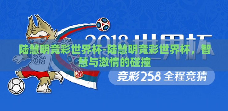 陆慧明竞彩世界杯-陆慧明竞彩世界杯，智慧与激情的碰撞