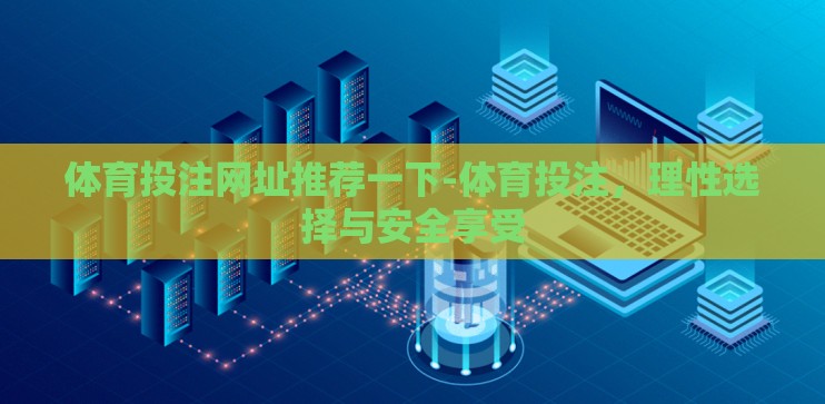 体育投注网址推荐一下-体育投注,理性选择与安全享受 体育投注网址推荐一下-体育投注,理性选择与安全享受