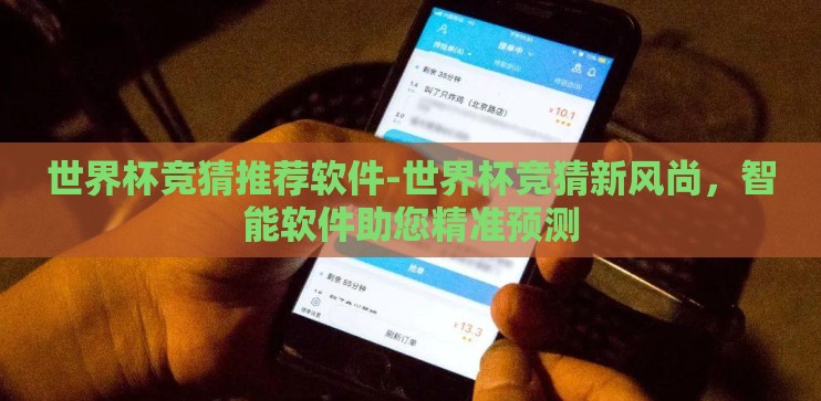 世界杯竞猜推荐软件-世界杯竞猜新风尚，智能软件助您精准预测