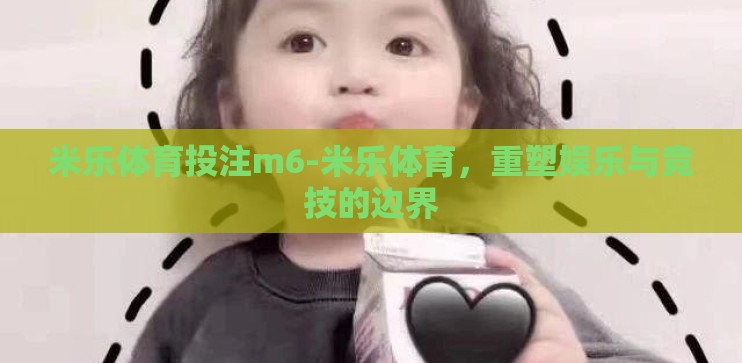 米乐体育投注m6-米乐体育,重塑娱乐与竞技的边界 米乐体育投注m6-米乐体育,重塑娱乐与竞技的边界