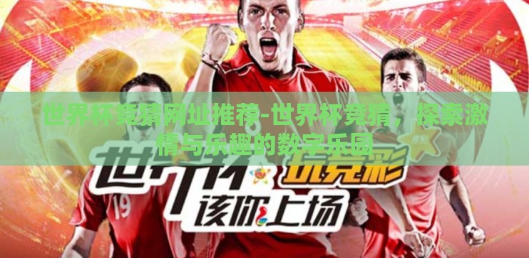 世界杯竞猜网址推荐-世界杯竞猜,探索激情与乐趣的数字乐园 世界杯竞猜网址推荐-世界杯竞猜,探索激情与乐趣的数字乐园