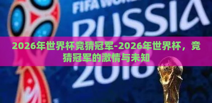 2026年世界杯竞猜冠军-2026年世界杯,竞猜冠军的激情与未知 2026年世界杯竞猜冠军-2026年世界杯,竞猜冠军的激情与未知