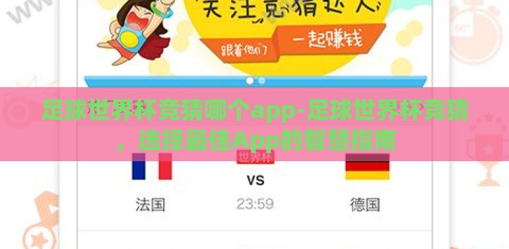 足球世界杯竞猜哪个app-足球世界杯竞猜,选择最佳App的智慧指南 足球世界杯竞猜哪个app-足球世界杯竞猜,选择最佳App的智慧指南