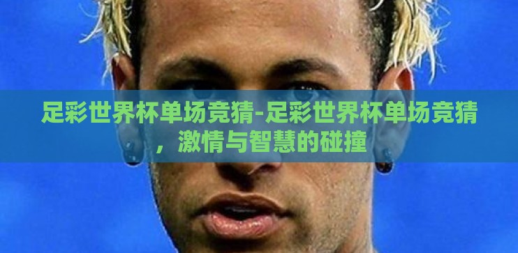 足彩世界杯单场竞猜-足彩世界杯单场竞猜,激情与智慧的碰撞 足彩世界杯单场竞猜-足彩世界杯单场竞猜,激情与智慧的碰撞