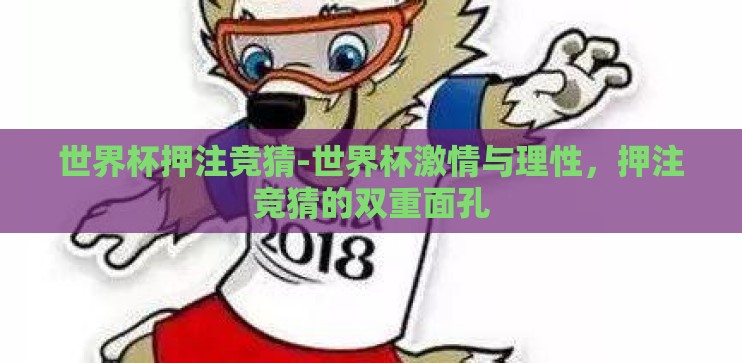 世界杯押注竞猜-世界杯激情与理性,押注竞猜的双重面孔 世界杯押注竞猜-世界杯激情与理性,押注竞猜的双重面孔