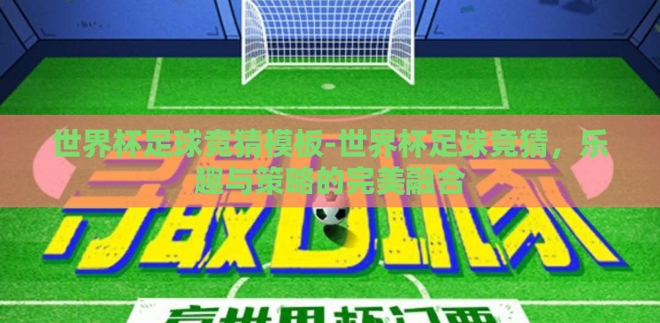 世界杯足球竞猜模板-世界杯足球竞猜,乐趣与策略的完美融合 世界杯足球竞猜模板-世界杯足球竞猜,乐趣与策略的完美融合