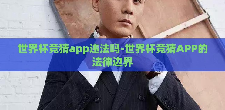 世界杯竞猜app违法吗-世界杯竞猜APP的法律边界 世界杯竞猜app违法吗-世界杯竞猜APP的法律边界