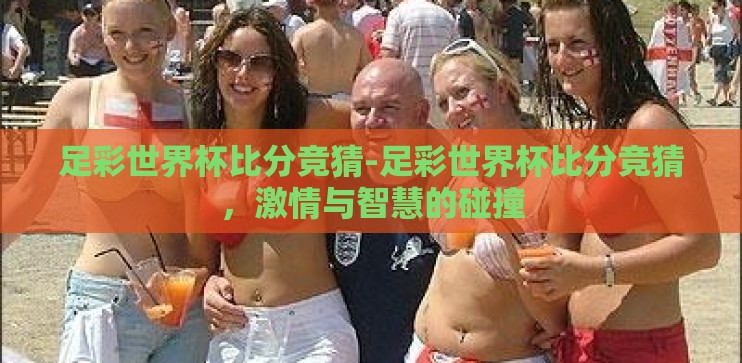 足彩世界杯比分竞猜-足彩世界杯比分竞猜，激情与智慧的碰撞