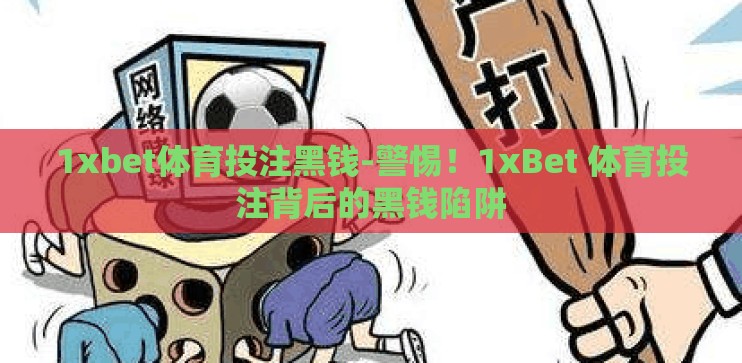 1xbet体育投注黑钱-警惕!1xBet 体育投注背后的黑钱陷阱 1xbet体育投注黑钱-警惕!1xBet 体育投注背后的黑钱陷阱