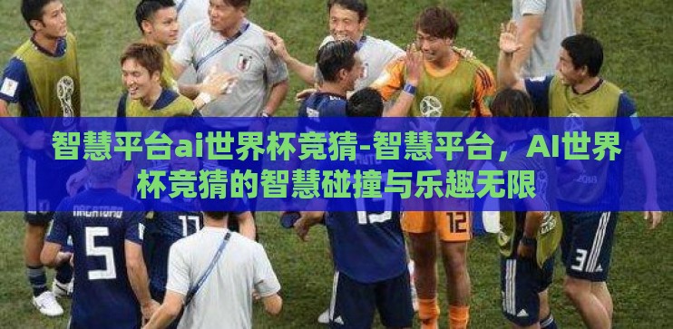 智慧平台ai世界杯竞猜-智慧平台，AI世界杯竞猜的智慧碰撞与乐趣无限