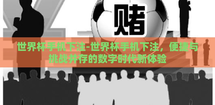 世界杯手机下注-世界杯手机下注,便捷与挑战并存的数字时代新体验 世界杯手机下注-世界杯手机下注,便捷与挑战并存的数字时代新体验