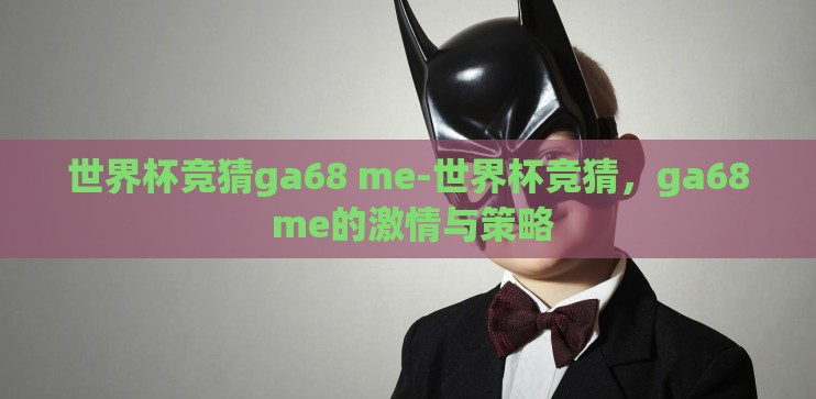 世界杯竞猜ga68 me-世界杯竞猜，ga68 me的激情与策略
