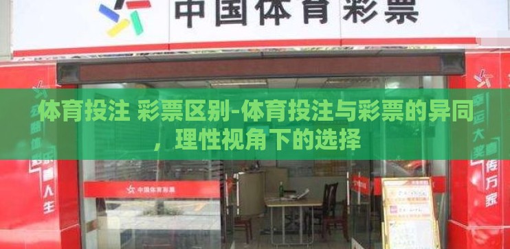 体育投注 彩票区别-体育投注与彩票的异同,理性视角下的选择 体育投注 彩票区别-体育投注与彩票的异同,理性视角下的选择