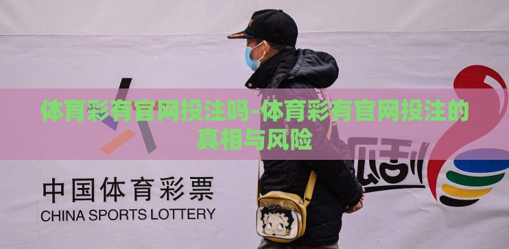 体育彩有官网投注吗-体育彩有官网投注的真相与风险 体育彩有官网投注吗-体育彩有官网投注的真相与风险