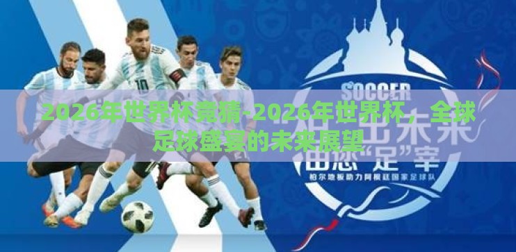 2026年世界杯竞猜-2026年世界杯,全球足球盛宴的未来展望 2026年世界杯竞猜-2026年世界杯,全球足球盛宴的未来展望